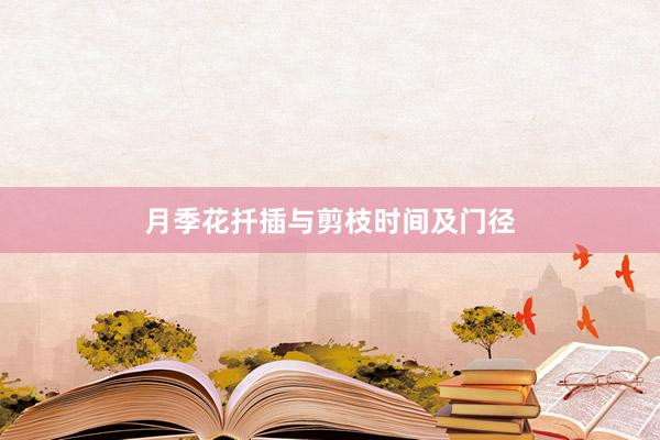 月季花扦插与剪枝时间及门径